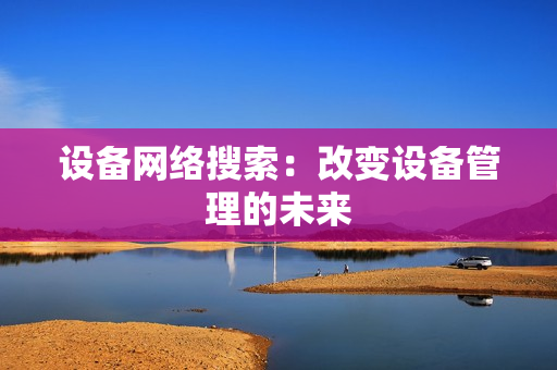 設備網絡搜索：改變設備管理的未來