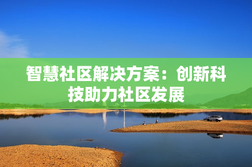 智慧社區解決方案：創新科技助力社區發展