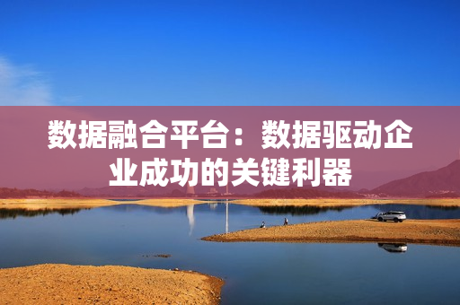 數據融合平臺：數據驅動企業成功的關鍵利器