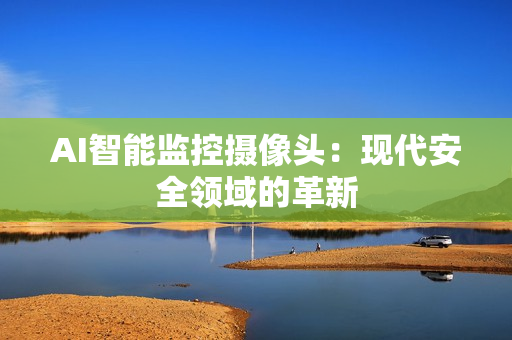 AI智能監(jiān)控攝像頭：現(xiàn)代安全領域的革新