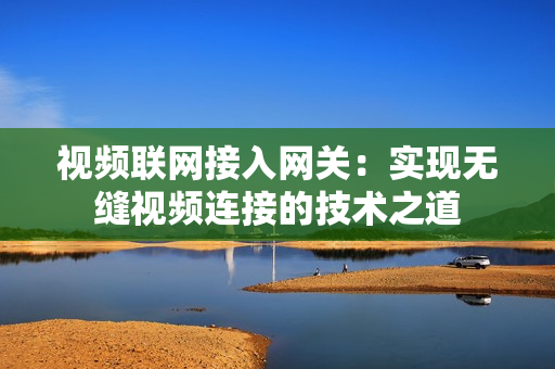 視頻聯網接入網關：實現無縫視頻連接的技術之道