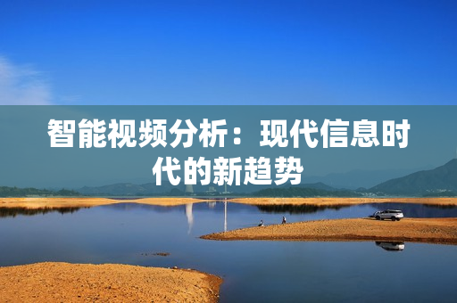 智能視頻分析：現代信息時代的新趨勢