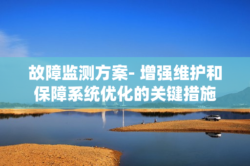 故障監(jiān)測方案- 增強維護和保障系統優(yōu)化的關鍵措施