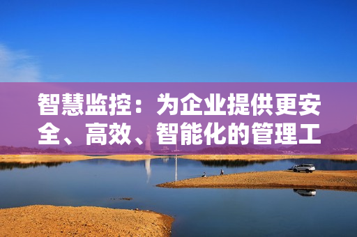 智慧監控：為企業提供更安全、高效、智能化的管理工具