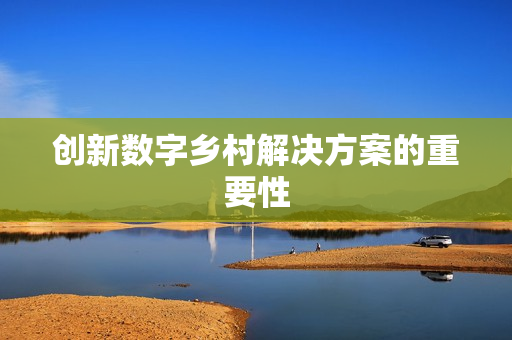 創新數字鄉村解決方案的重要性