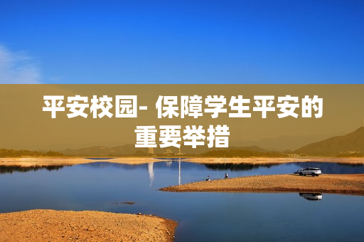 平安校園- 保障學生平安的重要舉措