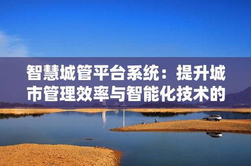 智慧城管平臺系統：提升城市管理效率與智能化技術的結合
