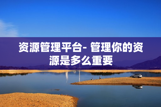 資源管理平臺- 管理你的資源是多么重要