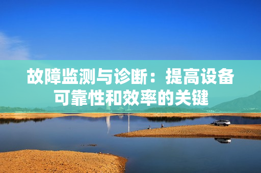 故障監(jiān)測與診斷：提高設備可靠性和效率的關鍵