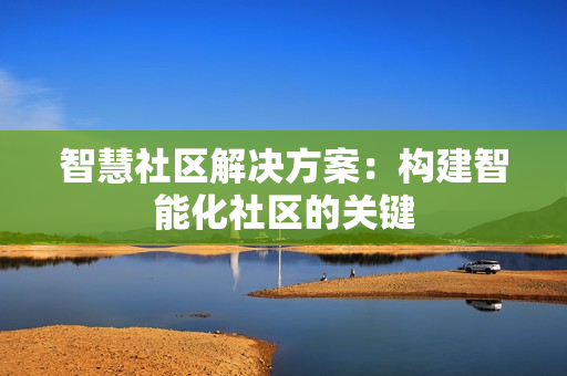 智慧社區解決方案：構建智能化社區的關鍵