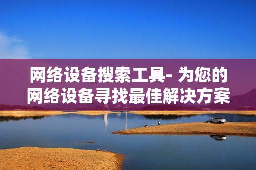 網絡設備搜索工具- 為您的網絡設備尋找最佳解決方案