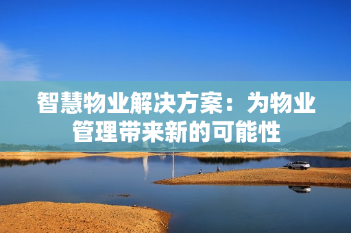 智慧物業解決方案：為物業管理帶來新的可能性