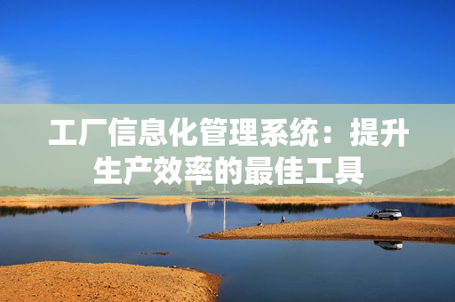 工廠信息化管理系統：提升生產效率的最佳工具