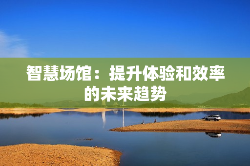 智慧場館：提升體驗和效率的未來趨勢