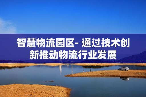 智慧物流園區- 通過技術創新推動物流行業發展