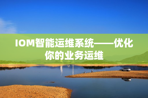 IOM智能運維系統——優化你的業務運維