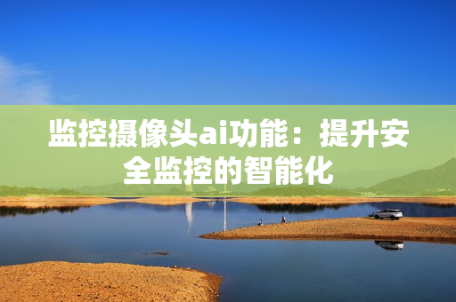 監控攝像頭ai功能：提升安全監控的智能化