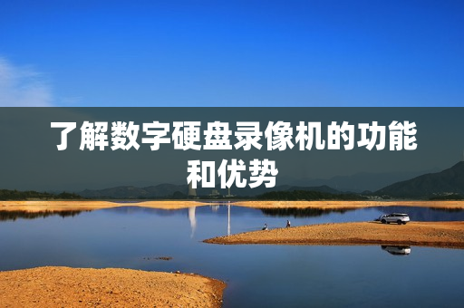 了解數(shù)字硬盤錄像機的功能和優(yōu)勢
