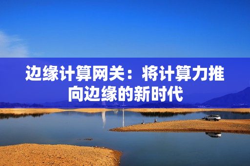 邊緣計算網關：將計算力推向邊緣的新時代