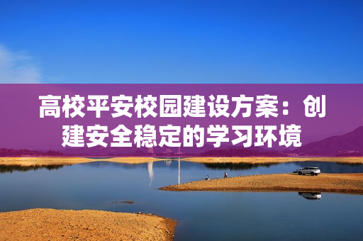 高校平安校園建設方案：創建安全穩定的學習環境