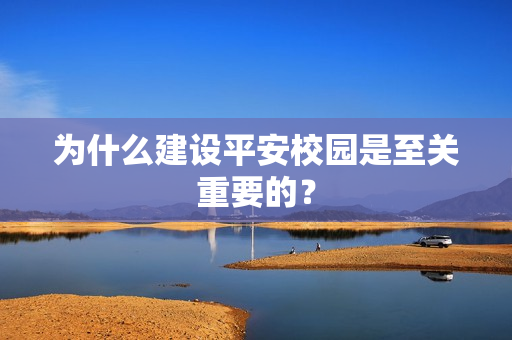 為什么建設平安校園是至關重要的？