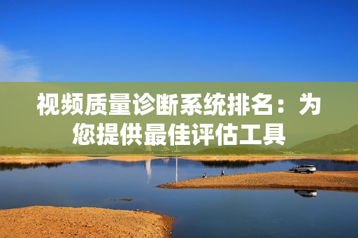視頻質(zhì)量診斷系統(tǒng)排名：為您提供最佳評估工具
