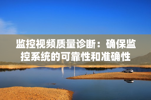 監控視頻質量診斷：確保監控系統的可靠性和準確性
