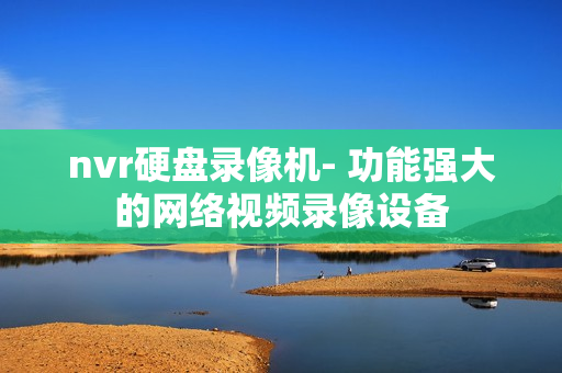 nvr硬盤錄像機- 功能強大的網絡視頻錄像設備
